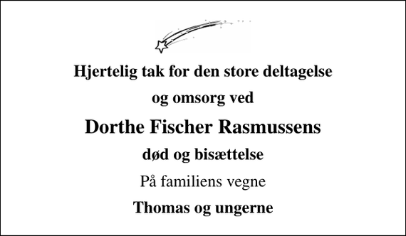 <p>Hjertelig tak for den store deltagelse<br />og omsorg ved<br />Dorthe Fischer Rasmussens<br />død og bisættelse<br />På familiens vegne<br />Thomas og ungerne</p>