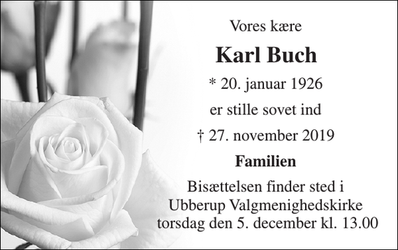 <p>Vores kære<br />Karl Buch​<br />*​ 20. januar 1926<br />er stille sovet ind<br />✝​ 27. november 2019​<br />Familien<br />Bisættelsen​ finder sted i Ubberup Valgmenighedskirke torsdag den 5. december​ kl. 13.00</p>