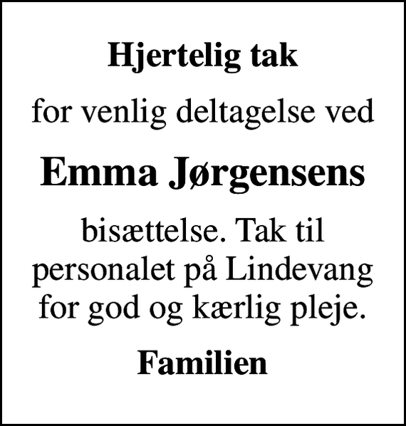 <p>Hjertelig tak<br />for venlig deltagelse ved<br />Emma Jørgensens<br />bisættelse. Tak til personalet på Lindevang for god og kærlig pleje.<br />Familien</p>