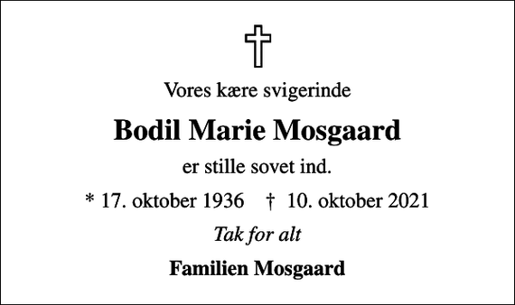 <p>Vores kære svigerinde<br />Bodil Marie Mosgaard<br />er stille sovet ind.<br />* 17. oktober 1936 ✝ 10. oktober 2021<br />Tak for alt<br />Familien Mosgaard</p>