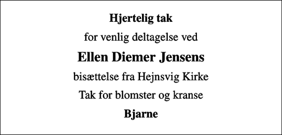 <p>Hjertelig tak<br />for venlig deltagelse ved<br />Ellen Diemer Jensens<br />bisættelse fra Hejnsvig Kirke<br />Tak for blomster og kranse<br />Bjarne</p>