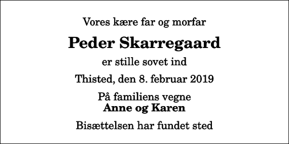 <p>Vores kære far og morfar<br />Peder Skarregaard<br />er stille sovet ind<br />Thisted, den 8. februar 2019<br />På familiens vegne<br />Anne og Karen<br />Bisættelsen har fundet sted</p>
