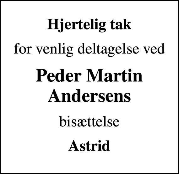 <p>Hjertelig tak<br />for venlig deltagelse ved<br />Peder Martin Andersens<br />bisættelse<br />Astrid</p>
