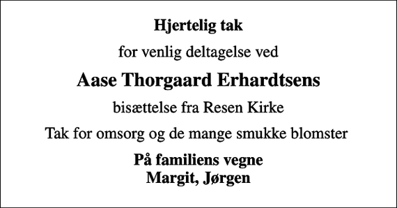 <p>Hjertelig tak<br />for venlig deltagelse ved<br />Aase Thorgaard Erhardtsens<br />bisættelse fra Resen Kirke<br />Tak for omsorg og de mange smukke blomster<br />På familiens vegne Margit, Jørgen</p>