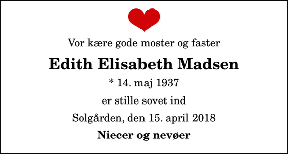 <p>Vor kære gode moster og faster<br />Edith Elisabeth Madsen<br />* 14. maj 1937<br />er stille sovet ind<br />Solgården, den 15. april 2018<br />Niecer og nevøer</p>