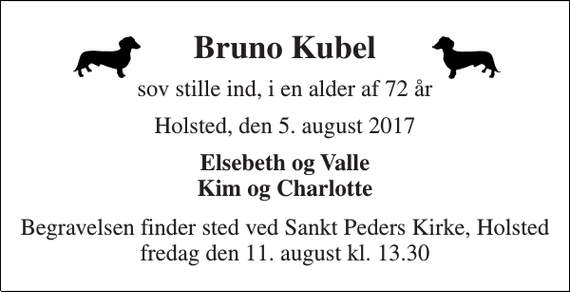<p>Bruno Kubel<br />sov stille ind, i en alder af 72 år<br />Holsted, den 5. august 2017<br />Elsebeth og Valle Kim og Charlotte<br />Begravelsen finder sted ved Sankt Peders Kirke, Holsted fredag den 11. august kl. 13.30</p>