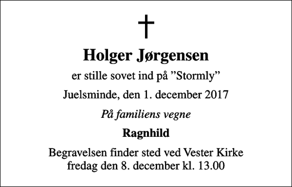 <p>Holger Jørgensen<br />er stille sovet ind på Stormly<br />Juelsminde, den 1. december 2017<br />På familiens vegne<br />Ragnhild<br />Begravelsen finder sted ved Vester Kirke fredag den 8. december kl. 13.00</p>
