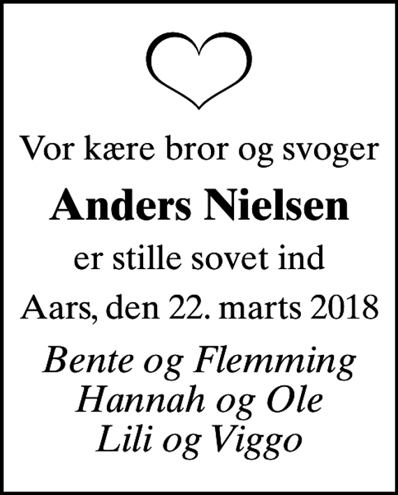 <p>Vor kære bror og svoger<br />Anders Nielsen<br />er stille sovet ind<br />Aars, den 22. marts 2018<br />Bente og Flemming Hannah og Ole Lili og Viggo</p>