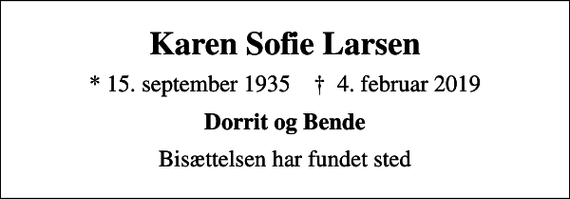 <p>Karen Sofie Larsen<br />* 15. september 1935 ✝ 4. februar 2019<br />Dorrit og Bende<br />Bisættelsen har fundet sted</p>