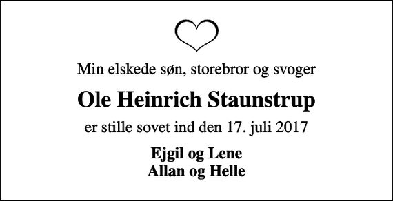<p>Min elskede søn, storebror og svoger<br />Ole Heinrich Staunstrup<br />er stille sovet ind den 17. juli 2017<br />Ejgil og Lene Allan og Helle</p>