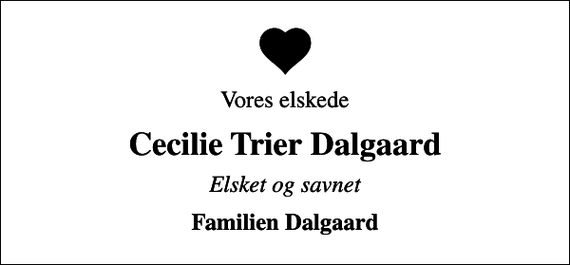 <p>Vores elskede<br />Cecilie Trier Dalgaard<br />Elsket og savnet<br />Familien Dalgaard</p>