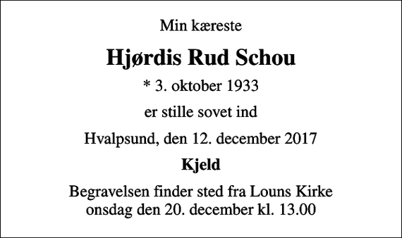 <p>Min kæreste<br />Hjørdis Rud Schou<br />* 3. oktober 1933<br />er stille sovet ind<br />Hvalpsund, den 12. december 2017<br />Kjeld<br />Begravelsen finder sted fra Louns Kirke onsdag den 20. december kl. 13.00</p>