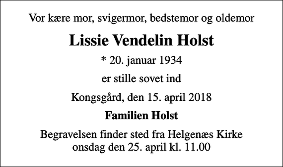 <p>Vor kære mor, svigermor, bedstemor og oldemor<br />Lissie Vendelin Holst<br />* 20. januar 1934<br />er stille sovet ind<br />Kongsgård, den 15. april 2018<br />Familien Holst<br />Begravelsen finder sted fra Helgenæs Kirke onsdag den 25. april kl. 11.00</p>