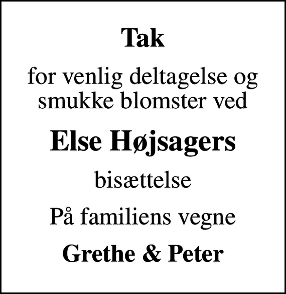 <p>Tak<br />for venlig deltagelse og smukke blomster ved<br />Else Højsagers<br />bisættelse<br />På familiens vegne<br />Grethe &amp; Peter</p>