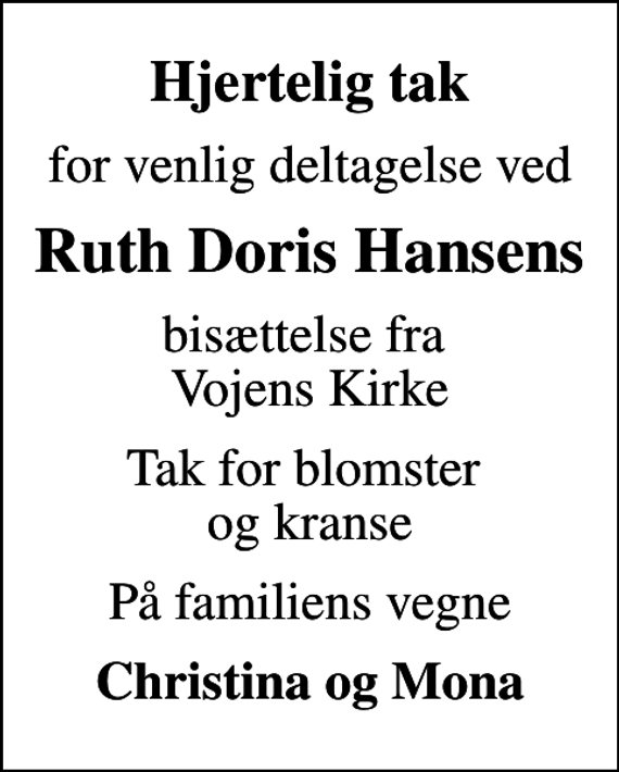 <p>Hjertelig tak<br />for venlig deltagelse ved<br />Ruth Doris Hansens<br />bisættelse fra Vojens Kirke<br />Tak for blomster og kranse<br />På familiens vegne<br />Christina og Mona</p>