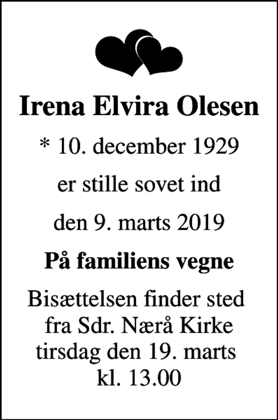 <p>Irena Elvira Olesen<br />* 10. december 1929<br />er stille sovet ind<br />den 9. marts 2019<br />På familiens vegne<br />Bisættelsen finder sted fra Sdr. Nærå Kirke tirsdag den 19. marts kl. 13.00</p>