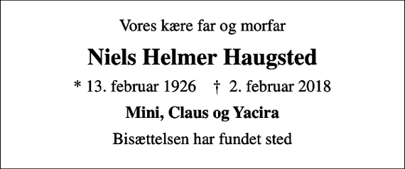 <p>Vores kære far og morfar<br />Niels Helmer Haugsted<br />* 13. februar 1926 ✝ 2. februar 2018<br />Mini, Claus og Yacira<br />Bisættelsen har fundet sted</p>