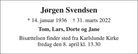 <p>Jørgen Svendsen<br />*​ 14. januar 1936​ ✝​ 31. marts 2022<br />Tom, Lars, Dorte og Jane<br />Bisættelsen​ finder sted fra Karlslunde Kirke​ fredag den 8. april​ kl. 13.30</p>