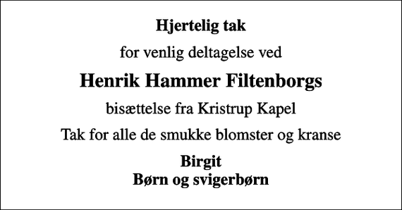 <p>Hjertelig tak<br />for venlig deltagelse ved<br />Henrik Hammer Filtenborgs<br />bisættelse fra Kristrup Kapel<br />Tak for alle de smukke blomster og kranse<br />Birgit Børn og svigerbørn</p>