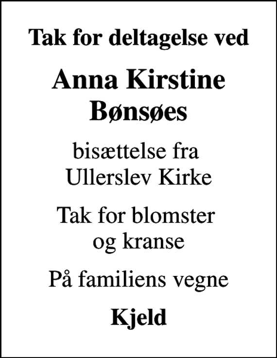<p>Tak for deltagelse ved<br />Anna Kirstine Bønsøes<br />bisættelse fra Ullerslev Kirke<br />Tak for blomster og kranse<br />På familiens vegne<br />Kjeld</p>