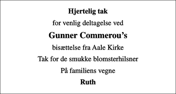 <p>Hjertelig tak<br />for venlig deltagelse ved<br />Gunner Commerous<br />bisættelse fra Aale Kirke<br />Tak for de smukke blomsterhilsner<br />På familiens vegne<br />Ruth</p>