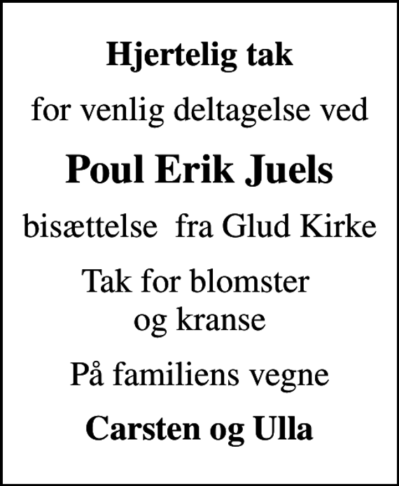<p>Hjertelig tak<br />for venlig deltagelse ved<br />Poul Erik Juels<br />bisættelse fra Glud Kirke<br />Tak for blomster og kranse<br />På familiens vegne<br />Carsten og Ulla</p>