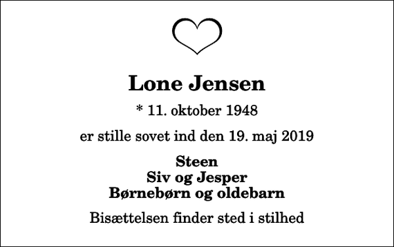 <p>Lone Jensen<br />* 11. oktober 1948<br />er stille sovet ind den 19. maj 2019<br />Steen Siv og Jesper Børnebørn og oldebarn<br />Bisættelsen finder sted i stilhed</p>