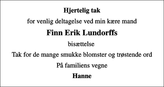 <p>Hjertelig tak<br />for venlig deltagelse ved min kære mand<br />Finn Erik Lundorffs<br />bisættelse<br />Tak for de mange smukke blomster og trøstende ord<br />På familiens vegne<br />Hanne</p>
