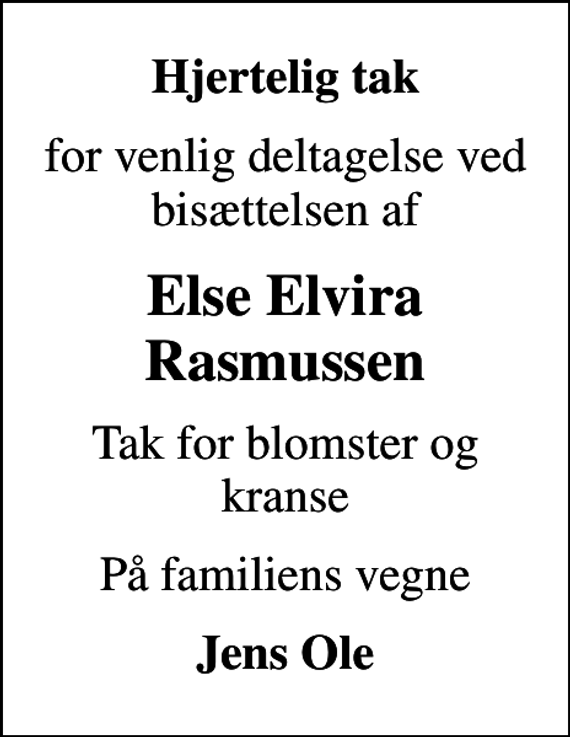 <p>Hjertelig tak<br />for venlig deltagelse ved bisættelsen af<br />Else Elvira Rasmussen<br />Tak for blomster og kranse<br />På familiens vegne<br />Jens Ole</p>