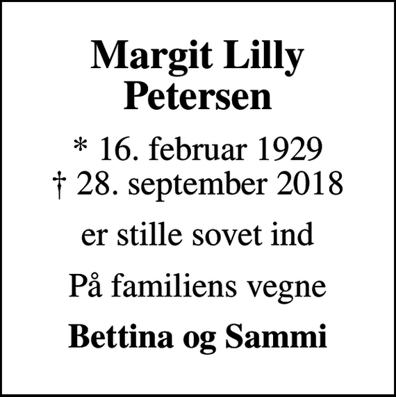 <p>Margit Lilly Petersen<br />* 16. februar 1929<br />✝ 28. september 2018<br />er stille sovet ind<br />På familiens vegne<br />Bettina og Sammi</p>