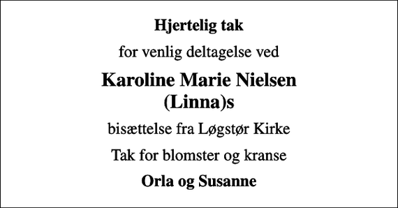 <p>Hjertelig tak<br />for venlig deltagelse ved<br />Karoline Marie Nielsen (Linna)s<br />bisættelse fra Løgstør Kirke<br />Tak for blomster og kranse<br />Orla og Susanne</p>