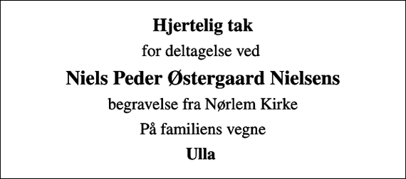 <p>Hjertelig tak<br />for deltagelse ved<br />Niels Peder Østergaard Nielsens<br />begravelse fra Nørlem Kirke<br />På familiens vegne<br />Ulla</p>