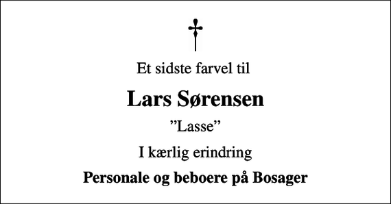 <p>Et sidste farvel til<br />Lars Sørensen<br />Lasse<br />I kærlig erindring<br />Personale og beboere på Bosager</p>