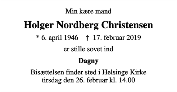 <p>Min kære mand<br />Holger Nordberg Christensen<br />* 6. april 1946 ✝ 17. februar 2019<br />er stille sovet ind<br />Dagny<br />Bisættelsen finder sted i Helsinge Kirke tirsdag den 26. februar kl. 14.00</p>