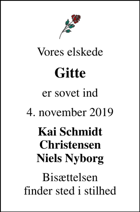 <p>Vores elskede<br />Gitte<br />er sovet ind<br />4. november 2019<br />Kai Schmidt Christensen Niels Nyborg<br />Bisættelsen finder sted i stilhed</p>