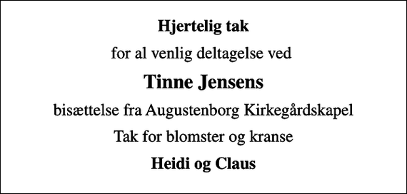<p>Hjertelig tak<br />for al venlig deltagelse ved<br />Tinne Jensens<br />bisættelse fra Augustenborg Kirkegårdskapel<br />Tak for blomster og kranse<br />Heidi og Claus</p>
