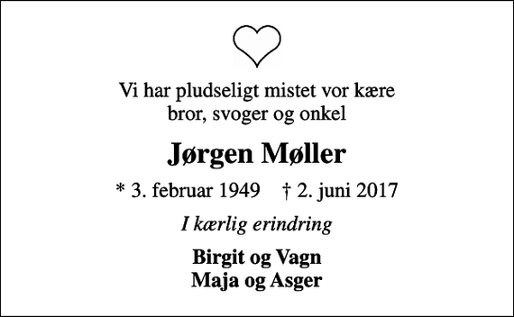 <p>Vi har pludseligt mistet vor kære bror, svoger og onkel<br />Jørgen Møller<br />* 3. februar 1949 ✝ 2. juni 2017<br />I kærlig erindring<br />Birgit og Vagn Maja og Asger</p>