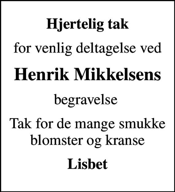 <p>Hjertelig tak<br />for venlig deltagelse ved<br />Henrik Mikkelsens<br />begravelse<br />Tak for de mange smukke blomster og kranse<br />Lisbet</p>