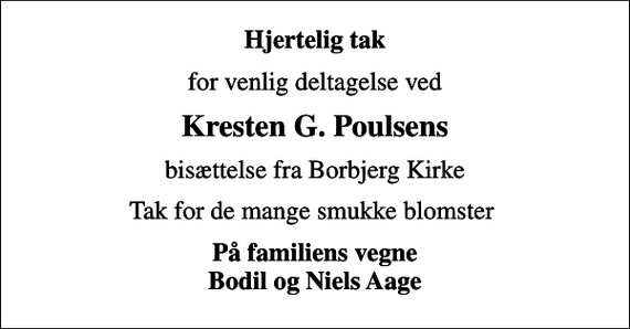 <p>Hjertelig tak<br />for venlig deltagelse ved<br />Kresten G. Poulsens<br />bisættelse fra Borbjerg Kirke<br />Tak for de mange smukke blomster<br />På familiens vegne Bodil og Niels Aage</p>