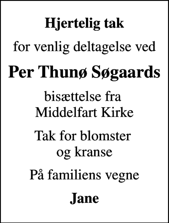 <p>Hjertelig tak<br />for venlig deltagelse ved<br />Per Thunø Søgaards<br />bisættelse fra Middelfart Kirke<br />Tak for blomster og kranse<br />På familiens vegne<br />Jane</p>