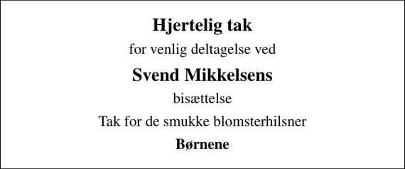 <p>Hjertelig tak<br />for venlig deltagelse ved<br />Svend Mikkelsens<br />bisættelse<br />Tak for de smukke blomsterhilsner<br />Børnene</p>
