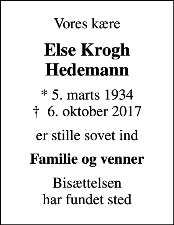 <p>Vores kære<br />Else Krogh Hedemann<br />* 5. marts 1934<br />✝ 6. oktober 2017<br />er stille sovet ind<br />Familie og venner<br />Bisættelsen har fundet sted</p>