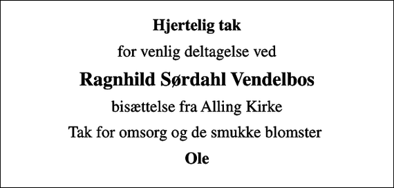 <p>Hjertelig tak<br />for venlig deltagelse ved<br />Ragnhild Sørdahl Vendelbos<br />bisættelse fra Alling Kirke<br />Tak for omsorg og de smukke blomster<br />Ole</p>