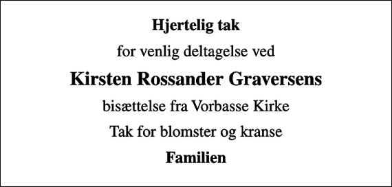 <p>Hjertelig tak<br />for venlig deltagelse ved<br />Kirsten Rossander Graversens<br />bisættelse fra Vorbasse Kirke<br />Tak for blomster og kranse<br />Familien</p>