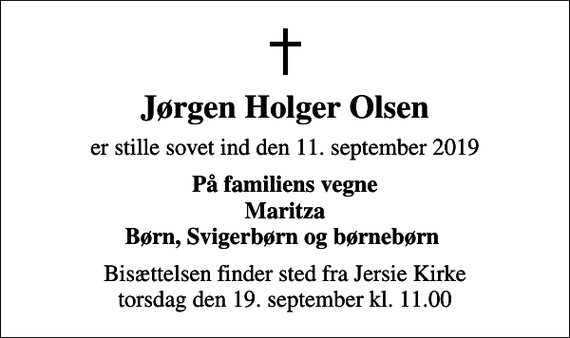 <p>Jørgen Holger Olsen<br />er stille sovet ind den 11. september 2019<br />På familiens vegne Maritza Børn, Svigerbørn og børnebørn<br />Bisættelsen finder sted fra Jersie Kirke torsdag den 19. september kl. 11.00</p>