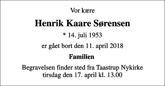 <p>Vor kære<br />Henrik Kaare Sørensen<br />* 14. juli 1953<br />er gået bort den 11. april 2018<br />Familien<br />Begravelsen finder sted fra Taastrup Nykirke tirsdag den 17. april kl. 13.00</p>