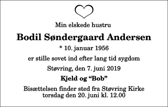 <p>Min elskede hustru<br />Bodil Søndergaard Andersen<br />* 10. januar 1956<br />er stille sovet ind efter lang tid sygdom<br />Støvring, den 7. juni 2019<br />Kjeld og Bob<br />Bisættelsen finder sted fra Støvring Kirke torsdag den 20. juni kl. 12.00</p>
