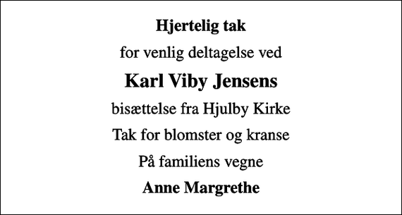 <p>Hjertelig tak<br />for venlig deltagelse ved<br />Karl Viby Jensens<br />bisættelse fra Hjulby Kirke<br />Tak for blomster og kranse<br />På familiens vegne<br />Anne Margrethe</p>