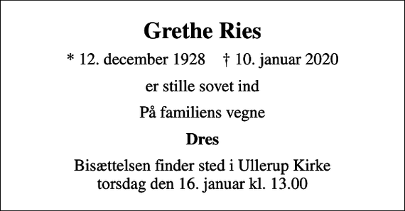 <p>Grethe Ries<br />* 12. december 1928 ✝ 10. januar 2020<br />er stille sovet ind<br />På familiens vegne<br />Dres<br />Bisættelsen finder sted i Ullerup Kirke torsdag den 16. januar kl. 13.00</p>