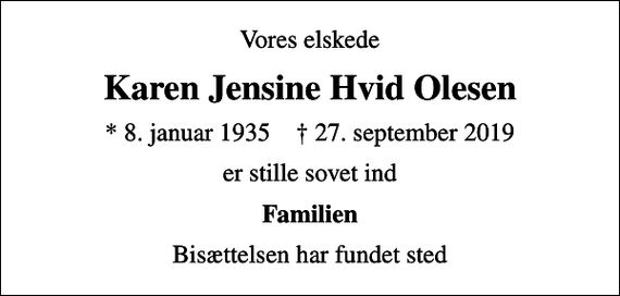 <p>Vores elskede<br />Karen Jensine Hvid Olesen<br />* 8. januar 1935 ✝ 27. september 2019<br />er stille sovet ind<br />Familien<br />Bisættelsen har fundet sted</p>